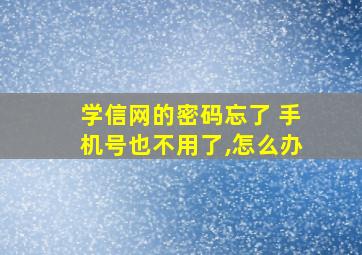 学信网的密码忘了 手机号也不用了,怎么办